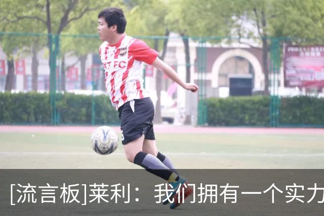 [流言板]莱利：我们拥有一个实力强劲且非常全面的轮换阵容
